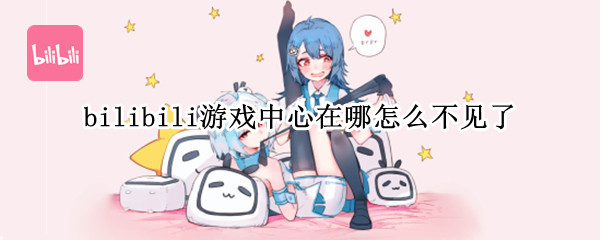 bilibili游戏中心在哪怎么不见了