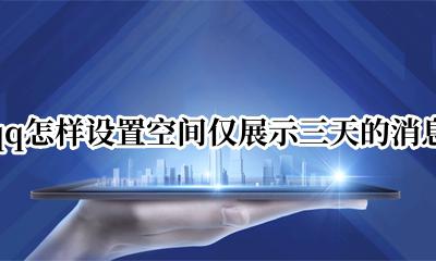 qq怎样设置空间仅展示三天的消息 qq如何设置空间仅展示三天的内容