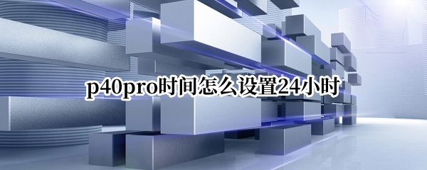 p40pro时间怎么设置24小时