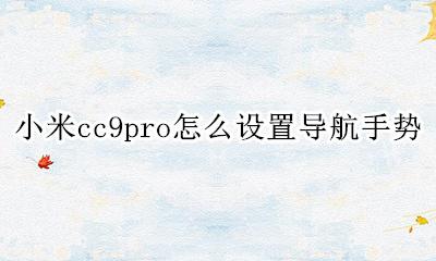 小米cc9导航键怎么设置 小米cc9pro怎么设置导航手势