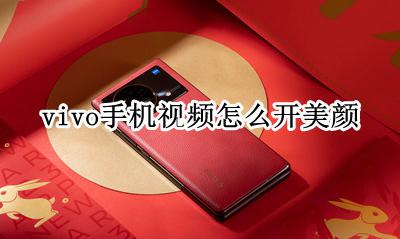 vivo手机视频怎么开美颜 vivo手机如何开启视频美颜