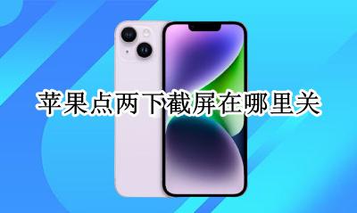 苹果点两下截屏在哪里关 iphone点两下截屏在哪儿