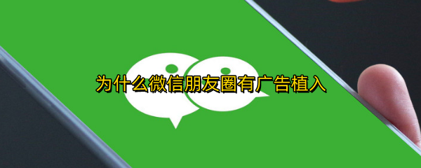 为什么微信朋友圈有广告植入