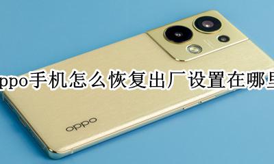 oppo手机恢复出厂设置在哪里? oppo手机怎么恢复出厂设置在哪里