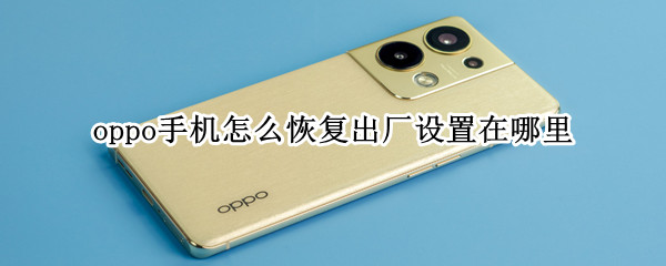 oppo手机怎么恢复出厂设置在哪里