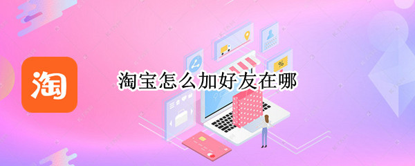 淘宝怎么加好友在哪