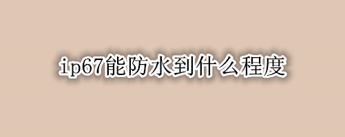 ip67能防水到什么程度