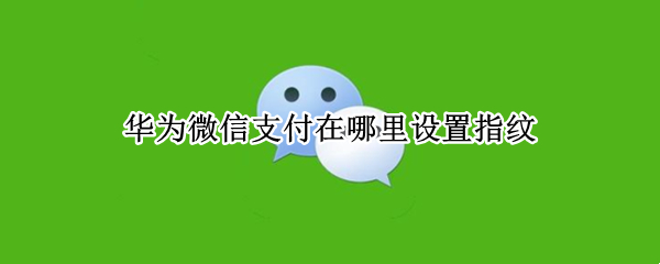 华为微信支付在哪里设置指纹
