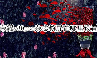 荣耀v30pro怎么找回杂志锁屏 荣耀v30pro杂志锁屏在哪里设置
