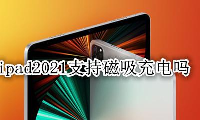 ipad2021支持磁吸充电吗 ipad pro2021支持磁吸充电吗