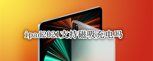ipad2021支持磁吸充电吗