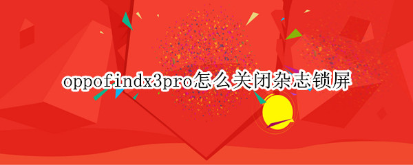 oppofindx3pro怎么关闭杂志锁屏