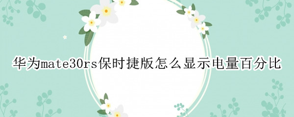 华为mate30rs保时捷版怎么显示电量百分比