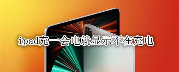 ipad充一会电就显示不在充电