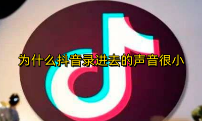 为什么抖音录视频声音很小 为什么抖音录进去的声音很小