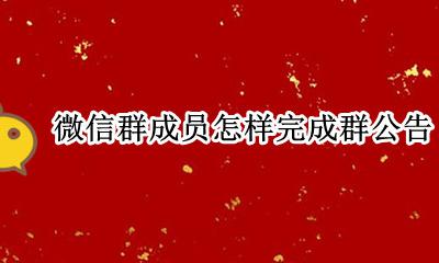 微信群如何完成群公告 微信群成员怎样完成群公告