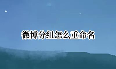 微博分组怎么改名 微博分组怎么重命名