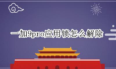 一加9pro应用锁怎么解除 一加9pro怎么设置应用锁