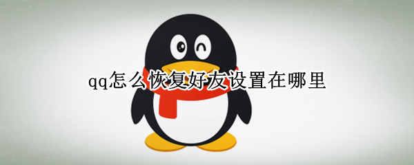 qq怎么恢复好友设置在哪里