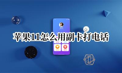 苹果11怎么用副卡打电话 苹果11打电话怎么用副卡打电话