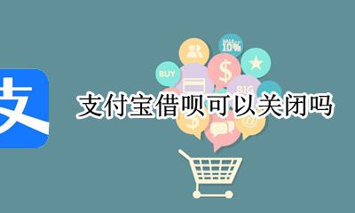 支付宝借呗可以关闭吗 支付宝借呗要关闭吗?