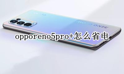 opporeno5pro+怎么省电 opporeno5pro+怎么设置省电