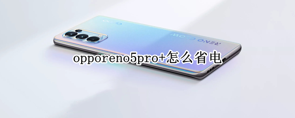 opporeno5pro+怎么省电