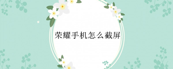 荣耀手机怎么截屏