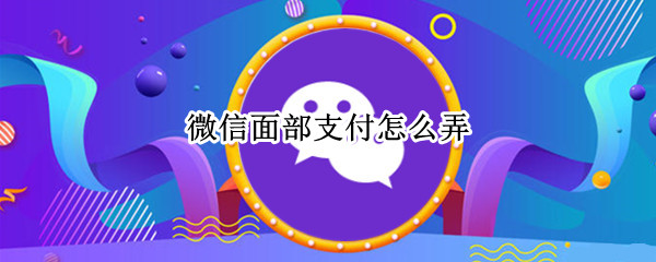 微信面部支付怎么弄