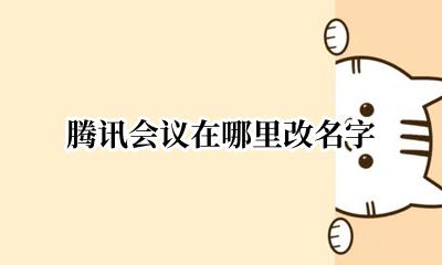 腾讯会议在哪儿改名 腾讯会议在哪里改名字