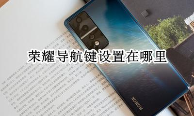 荣耀导航键设置在哪里 荣耀手机怎么设置导航键功能