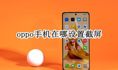 oppo手机在哪设置截屏 OPPO手机在哪里设置截屏