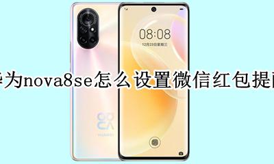 华为nova8pro微信红包提醒 华为nova8se怎么设置微信红包提醒