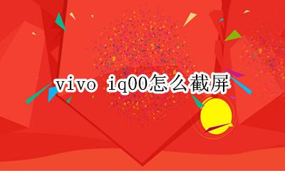 vivo手机怎么截屏 vivo iq00怎么截屏