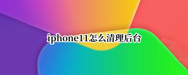 iphone11怎么清理后台