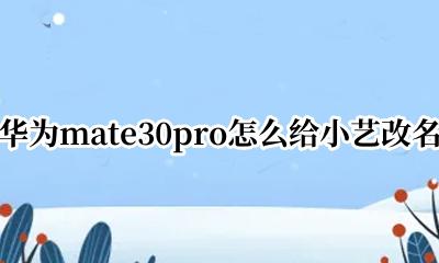 华为mate30pro怎么给小艺改名 华为mate30pro智能助手小艺怎么改名