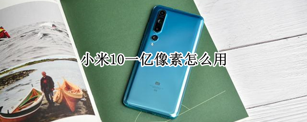 小米10一亿像素怎么用