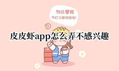 皮皮虾app三大特色 皮皮虾app怎么弄不感兴趣