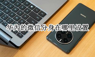 华为的微信分身在哪里设置 怎么设置微信分身