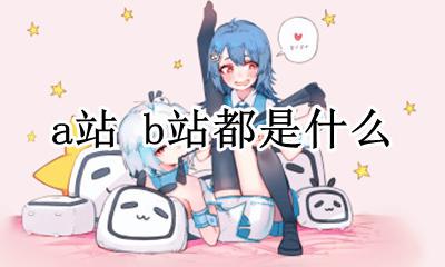 a站 b站都是什么 a 站 b站是什么