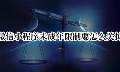 没有未成年限制的小程序 微信小程序未成年限制要怎么关掉