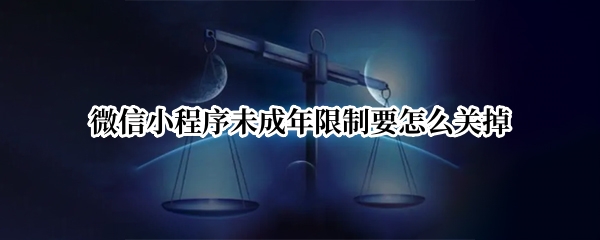 微信小程序未成年限制要怎么关掉
