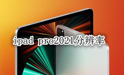 ipad pro2021分辨率 ipad pro2021分辨率是多少