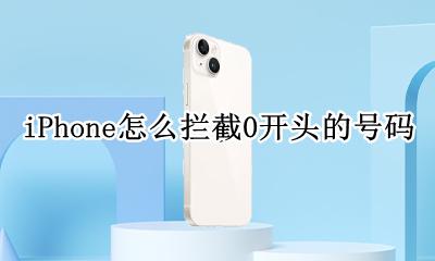 苹果怎么拦截0开头的电话号码 iPhone怎么拦截0开头的号码