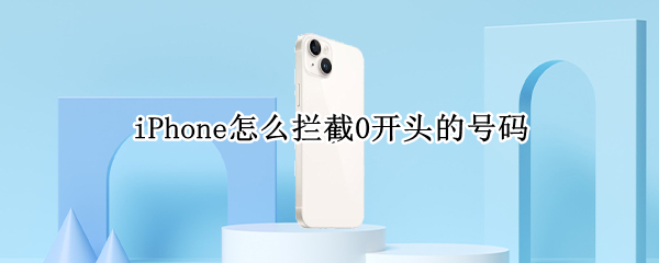 iPhone怎么拦截0开头的号码