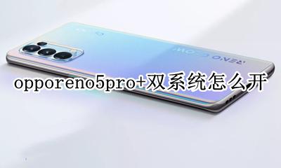 opporeno5怎么开启双系统 opporeno5pro+双系统怎么开