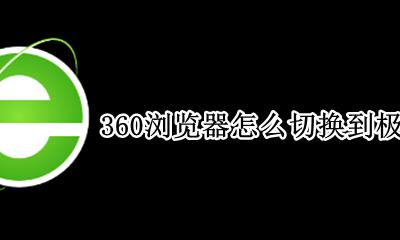 360浏览器怎么切换到极速模式 360浏览器怎么切换极速模式和兼容模式