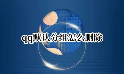 qq默认分组怎么删除 qq默认分组删除不了