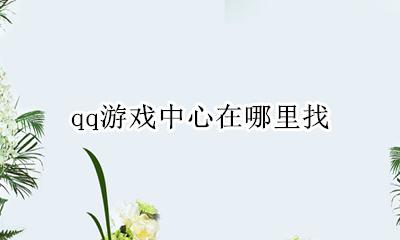 qq游戏中心在哪里找 qq游戏中心怎么打开