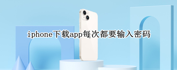 iphone下载app每次都要输入密码